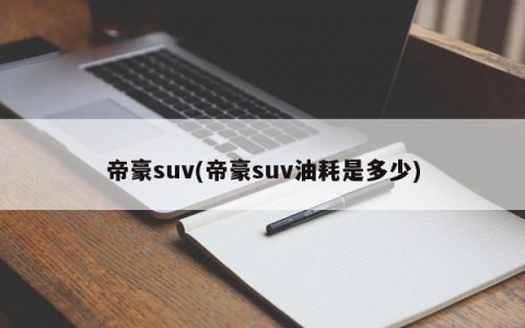 帝豪suv(帝豪suv油耗是多少)