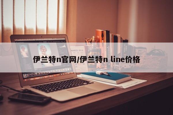 伊兰特n官网/伊兰特n line价格