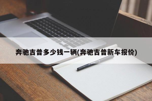 奔驰吉普多少钱一辆(奔驰吉普新车报价)