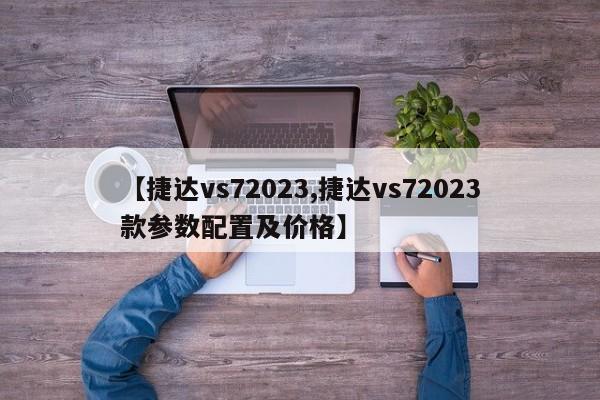 【捷达vs72023,捷达vs72023款参数配置及价格】