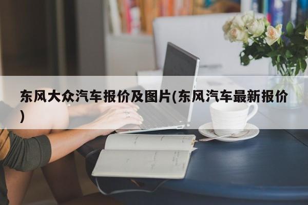 东风大众汽车报价及图片(东风汽车最新报价)