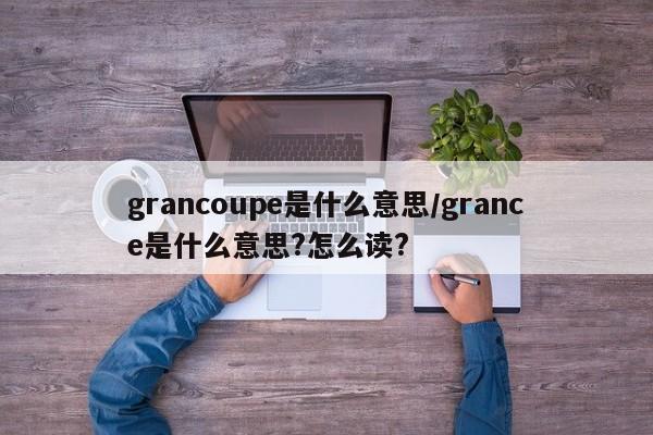 grancoupe是什么意思/grance是什么意思?怎么读?