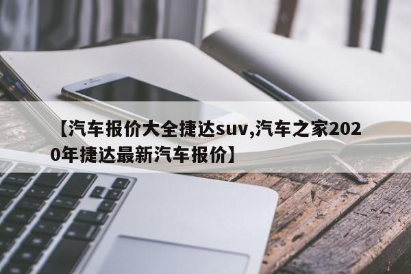 【汽车报价大全捷达suv,汽车之家2020年捷达最新汽车报价】